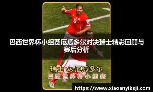 巴西世界杯小组赛厄瓜多尔对决瑞士精彩回顾与赛后分析