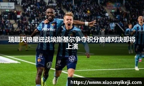 瑞超天狼星迎战埃斯基尔争夺积分巅峰对决即将上演