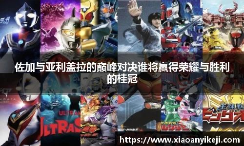 佐加与亚利盖拉的巅峰对决谁将赢得荣耀与胜利的桂冠